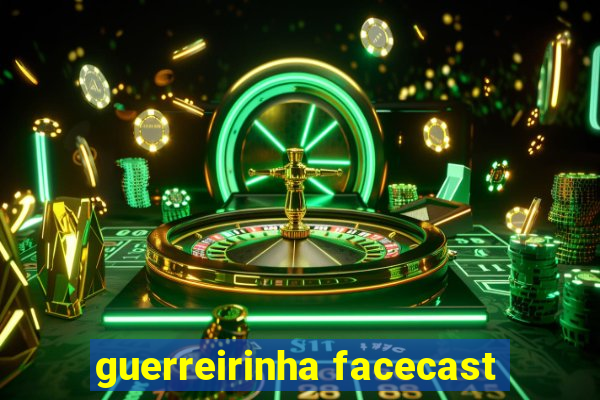 guerreirinha facecast